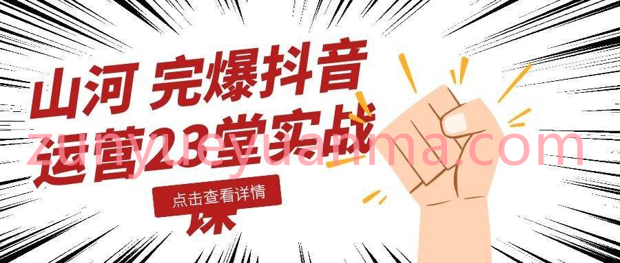 山河完爆抖音运营23堂实战系列课程