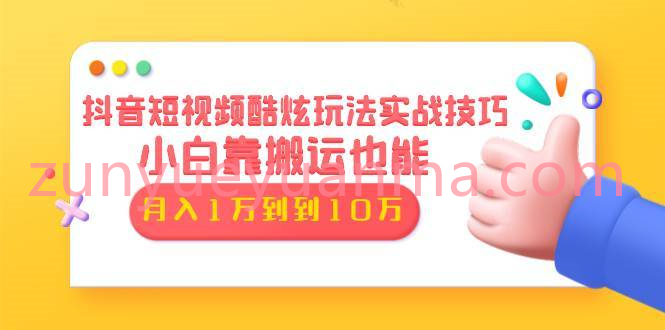 抖音短视频酷炫玩法实战技巧课程 小白靠搬运也能月入1万+（6节课全）