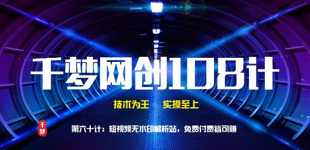 千梦网创108计第60计：短视频无水印解析站 免费付费皆可赚