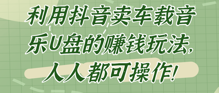 利用抖音卖车载音乐U盘的赚钱玩法，人人都可操作！【视频教程】