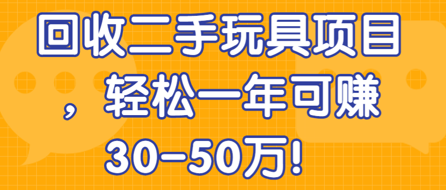 回收二手玩具项目，轻松一年可赚30-50万