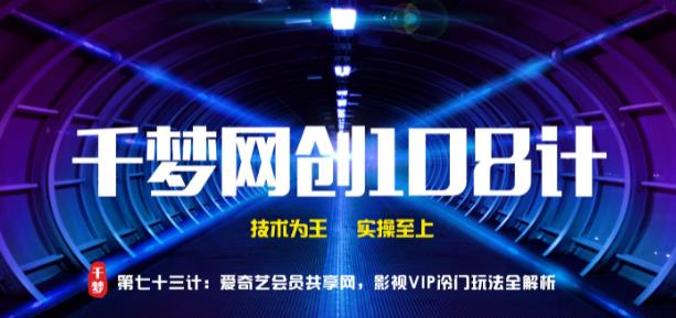 千梦网创108计第73计：爱奇艺会员共享网，影视VIP冷门玩法全解析