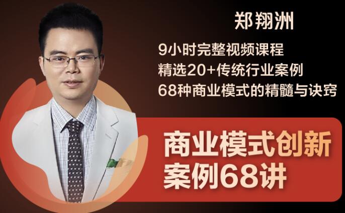 郑翔洲・9小时完整视频课程 精选20+传统行业案例 68种商业模式的精髓与诀窍