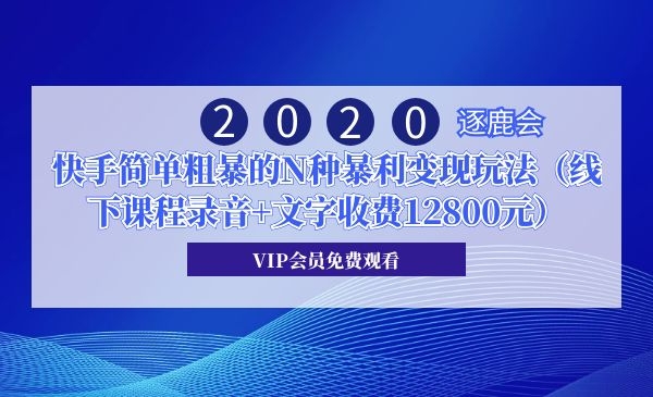 2020年逐鹿会・快手简单粗暴的N种暴利变现玩法（线下课程录音+文字收费12800元）