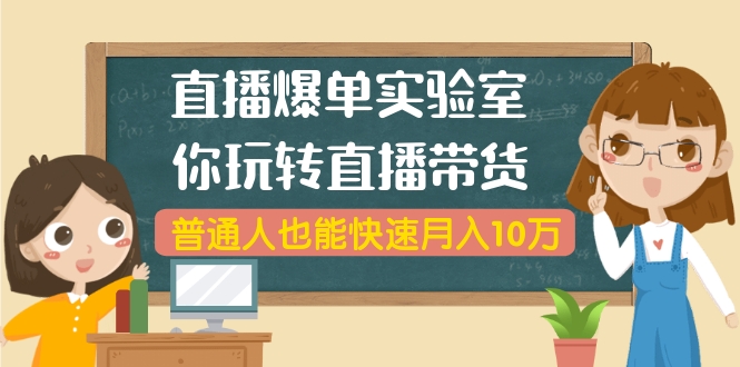 直播爆单实验室，带你玩转直播带货，普通人也能快速月入10万(无水印-6节课)