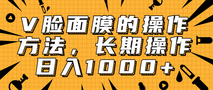 抖音上很火的V脸面膜赚钱方法，可长期操作稳定日入1000+