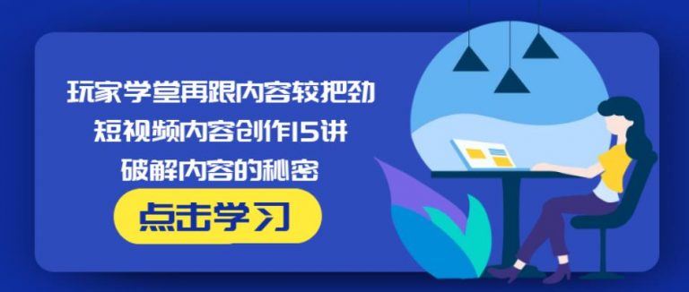 玩家学堂再跟内容较把劲・短视频内容创作15讲,破解内容的秘密