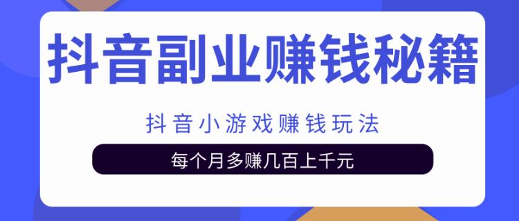 抖音副业赚钱秘籍之抖音小游戏赚钱玩法，每个月多赚几百上千元