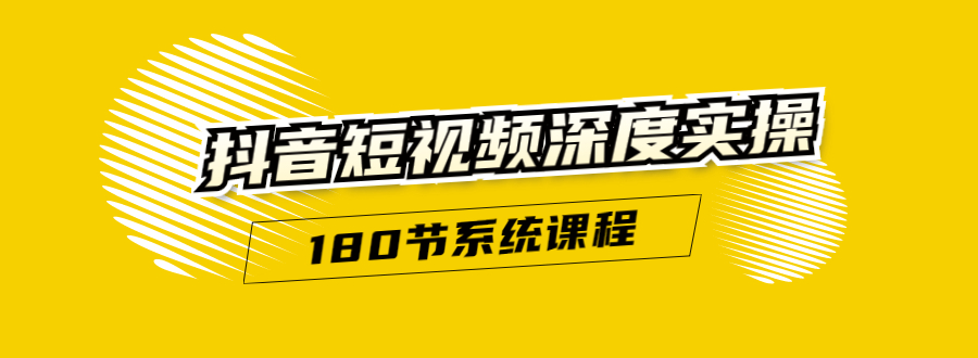 抖音短视频深度实操：直接一步到位，听了就能用（180节系统课程）无水印