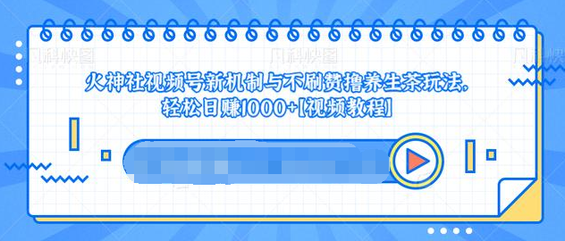 视频号新机制与不刷赞撸养生茶玩法，轻松日赚1000+