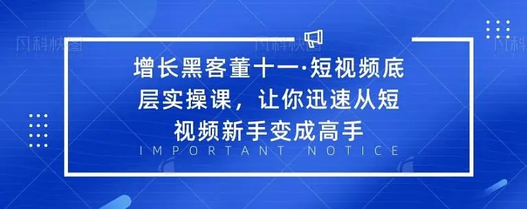 增长黑客董十一・短视频底层实操课，从短视频新手变成高手