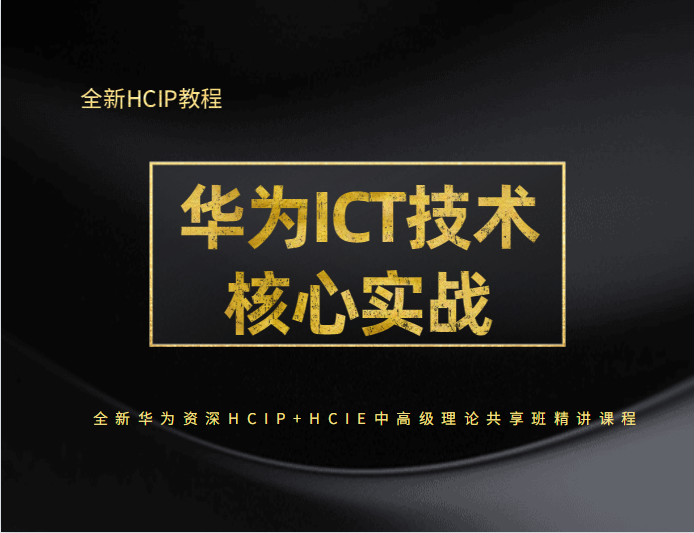 华为ICT技术核心实战 全新华为资深HCIP+HCIE中高级理论共享班精讲课程