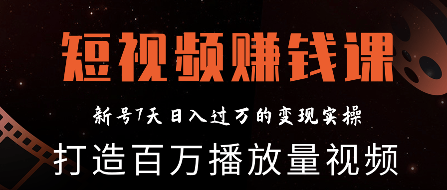 最新短视频赚钱实操教程 打造新号7天日入过万百万播放量视频（完结）