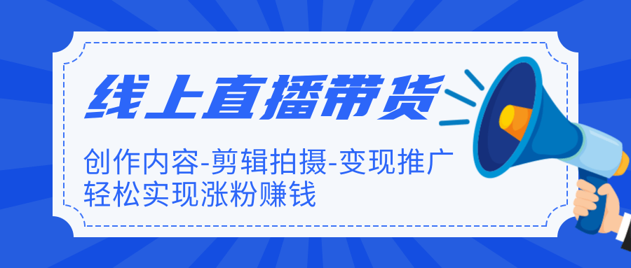 线上直播带货最新教程 教你如何轻松实现涨粉变现赚钱（完结）