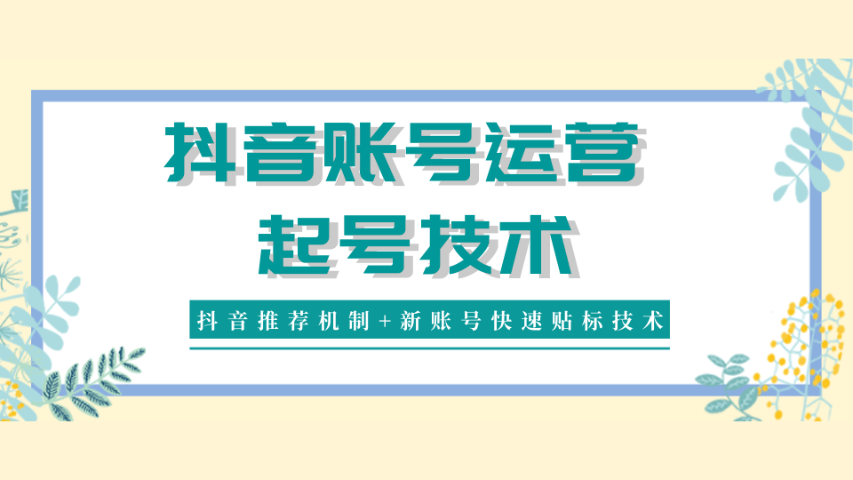 抖音账号运营和起号最新教程_抖音新账号推荐机制和快速贴标技术