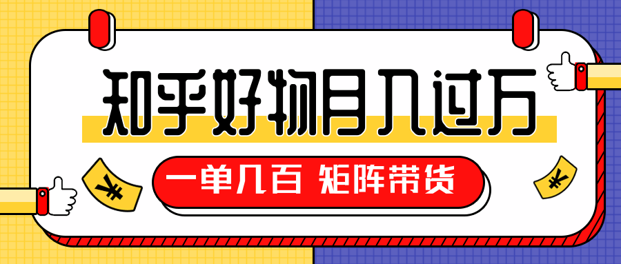 矩阵带货教程_知乎好物推荐独家操作详解每天稳赚1000+