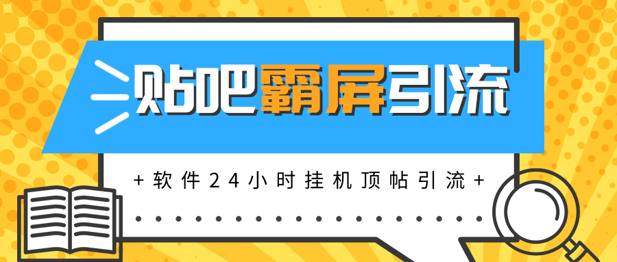 贴吧半自动化霸屏引流最新教程_软件挂机顶帖引流，实现自动化赚钱每月上万元