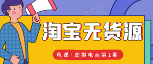 龟课・淘宝虚拟无货源电商线上第1期：批量操作月收几万，实现躺赚(无水印)