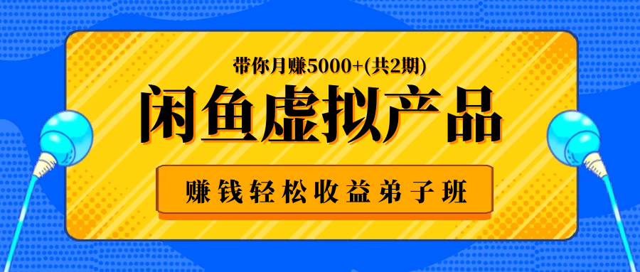 闲鱼虚拟产品赚钱轻松收益弟子班，带你月赚5000+(共2期)