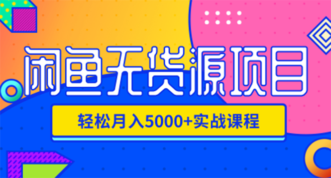 闲鱼无货源项目，轻松月入5000+实战教程（视频+文档）价值千元