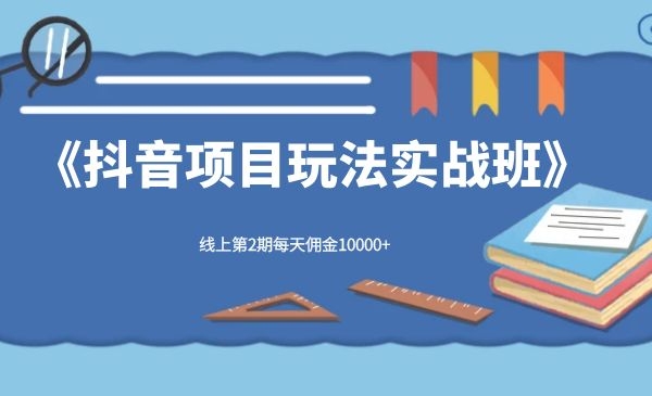 宅男《抖音项目玩法实战班》线上第2期每天佣金10000+