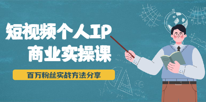 短视频个人IP商业实操课，百万粉丝实战方法分享，小白也能实现流量变现