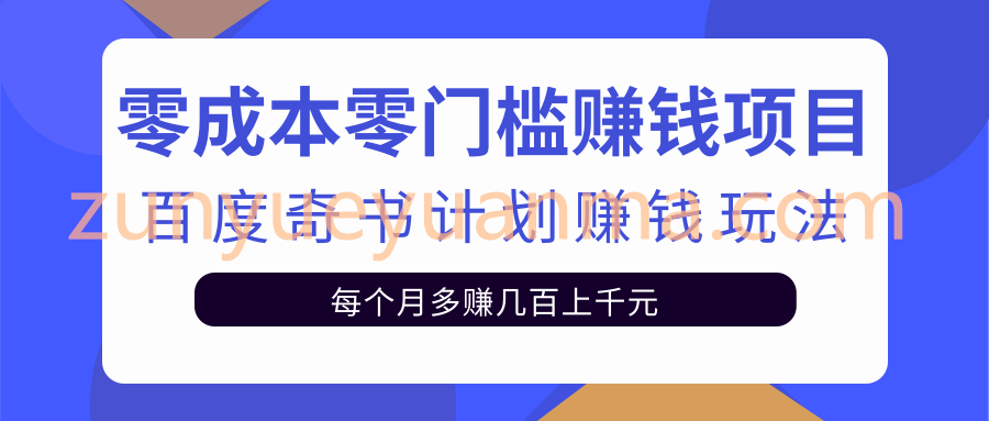 零成本零门槛赚钱项目，百度奇书计划单人多账号操作可日赚400+【视频教程】