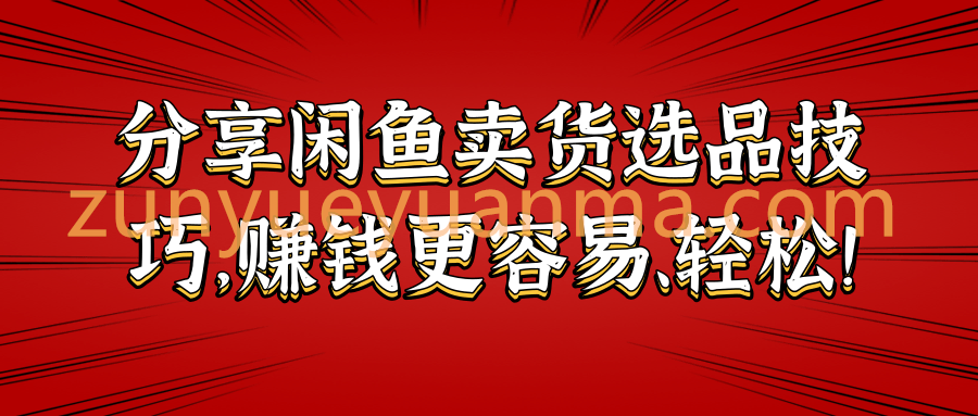 分享闲鱼卖货选品技巧，赚钱更容易、轻松！【视频教程】