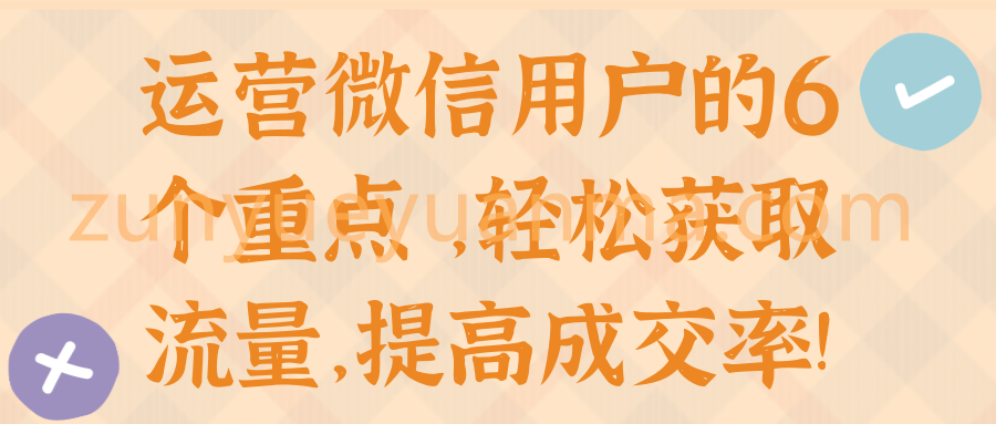 运营微信用户的6个重点 ，轻松获取流量，提高成交率!【视频教程】