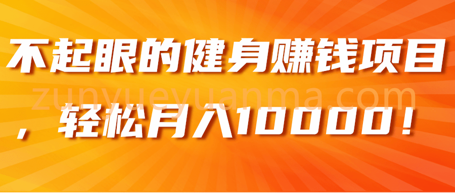 不起眼的健身赚钱项目，轻松月入10000！【视频教程】