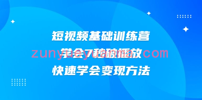 2021短视频基础训练营，学会7秒破播放，快速学会变现方法