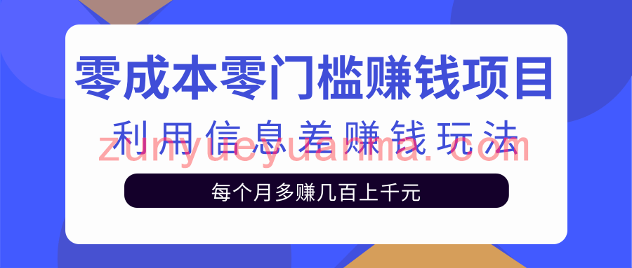 零成本零门槛赚钱项目，利用信息差赚钱玩法每月多赚几十上百元【视频教程】