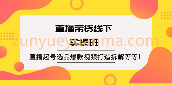 直播带货线下实操班：直播起号选品爆款视频打造拆解等等！