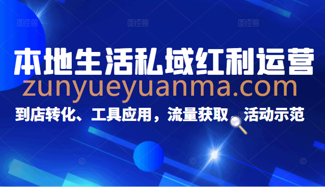 本地生活私域运营课：流量获取、工具应用，到店转化等全方位教学