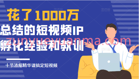 花了1000万总结出来的短视频IP孵化经验和教训，10堂浓缩精华课助你搞定短视频